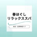 【郡山の睡眠・疲れ対策】自律神経を整える「春ほぐしリラックススパ」が登場
